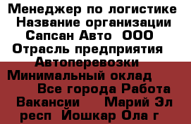 Менеджер по логистике › Название организации ­ Сапсан-Авто, ООО › Отрасль предприятия ­ Автоперевозки › Минимальный оклад ­ 60 077 - Все города Работа » Вакансии   . Марий Эл респ.,Йошкар-Ола г.